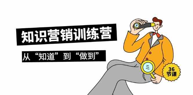知识营销训练营·实操班，从“知道”到“做到”（36节课）-尤课网创
