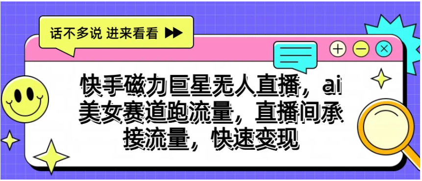 快手磁力聚星无人直播，AI美女赛道跑流量，直播间承接流量，快速变现-尤课网创