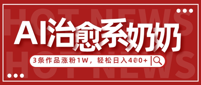 AI治愈系老奶奶情感赛道，3条作品涨粉1W+，小白轻松日入4张+-尤课网创