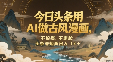 今日头条用AI做古风漫画，不拍摄，不露脸，头条号矩阵日入1k+-尤课网创
