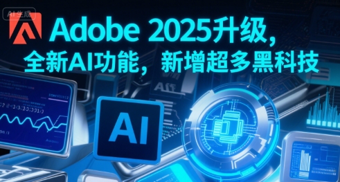 Adobe 2025升级，全新AI功能，新增超多黑科技-尤课网创