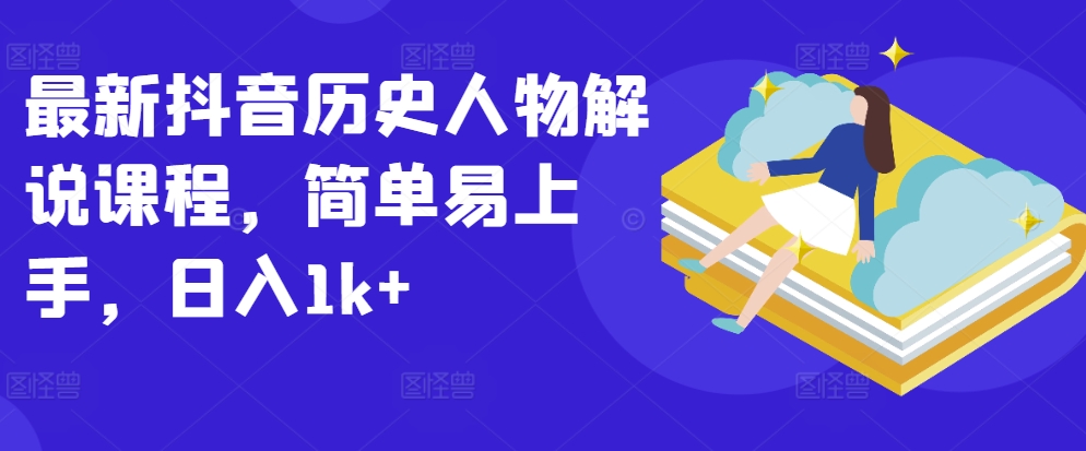 最新抖音历史人物解说课程，简单易上手，日入1k+-尤课网创