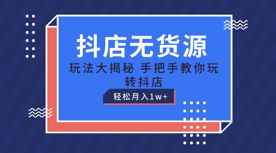 抖店无货源保姆级教程，手把手教你玩转抖店，轻松月入1W+-尤课网创