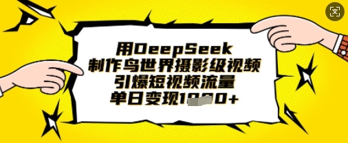 用DeepSeek制作鸟世界摄影级视频，引爆短视频流量，单日变现1k-尤课网创