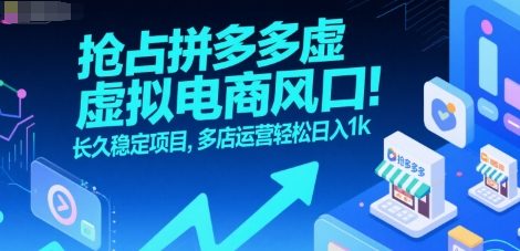 抢占拼多多虚拟电商风口：长久稳定项目，多店运营轻松日入1k-尤课网创