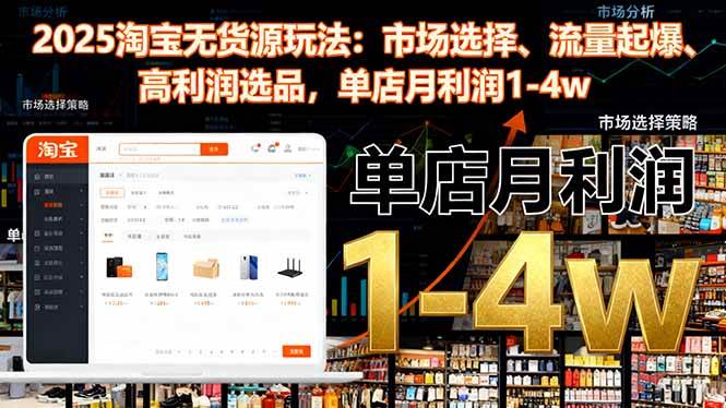 (16445期)2025淘宝无货源玩法:市场选择、流量起爆、高利润选品,单店月利润1-4w-尤课网创