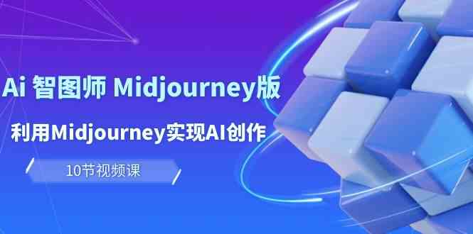 玩赚Ai智图师 Midjourney版：利用Midjourney实现AI创作及变现（10节课）-尤课网创
