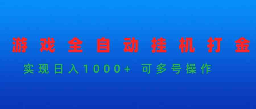 （9828期）游戏全自动挂机打金项目，实现日入1000+ 可多号操作-尤课网创