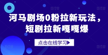 河马剧场0粉拉新玩法，短剧拉新嘎嘎爆-尤课网创