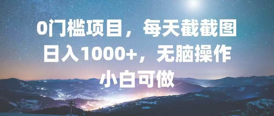 （13160期）0门槛项目，每天截截图，日入1000+，轻松无脑，小白可做-尤课网创