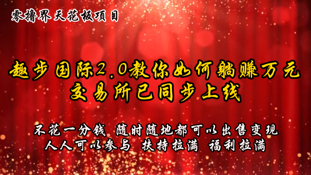 零撸天花板，不花一分钱，趣步2.0教你如何躺赚万元，交易所现已同步上线-尤课网创