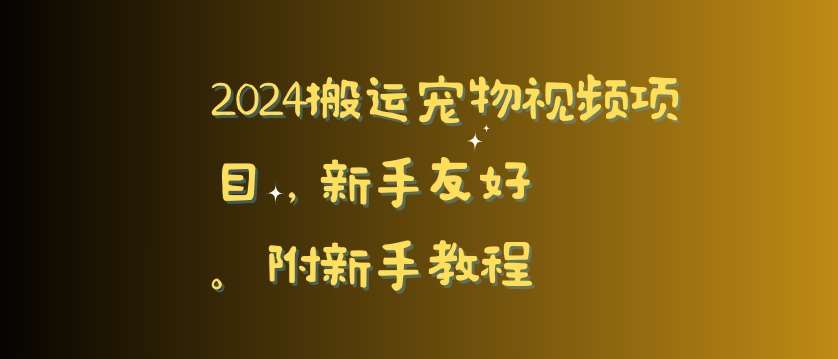 2024搬运宠物视频项目，新手友好，完美去重，附新手教程【揭秘】-尤课网创