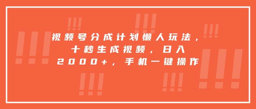（15607期）视频号分成计划懒人玩法，十秒生成视频，日入2000+，手机一键操作-尤课网创