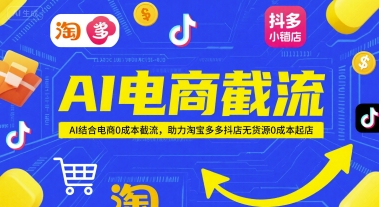 AI电商截流项目，AI结合电商0成本截流，助力淘宝多多抖店无货源0成本起店-尤课网创