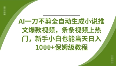 AI一刀不剪全自动生成小说推文爆款视频，条条视频上热门，新手小白也能当天日入数张-尤课网创