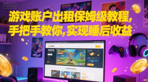 游戏账户出租保姆级教程，手把手教你，实现睡后收益-尤课网创