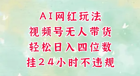 视频号无人直播带货，手机一挂自动爆单，AI网红玩法，带你解放双手，轻松日入四位数-尤课网创