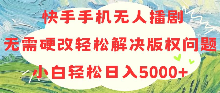 （10979期）快手手机无人播剧，无需硬改，轻松解决版权问题，小白轻松日入5000+-尤课网创