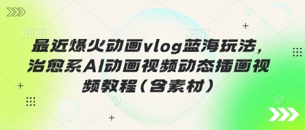 最近爆火动画vlog蓝海玩法，治愈系AI动画视频动态插画视频教程(含素材)-尤课网创