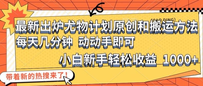 最新出炉尤物计划原创和搬运方法，简单易操作，动动手，小白新手轻松日入1000+【揭秘】-尤课网创
