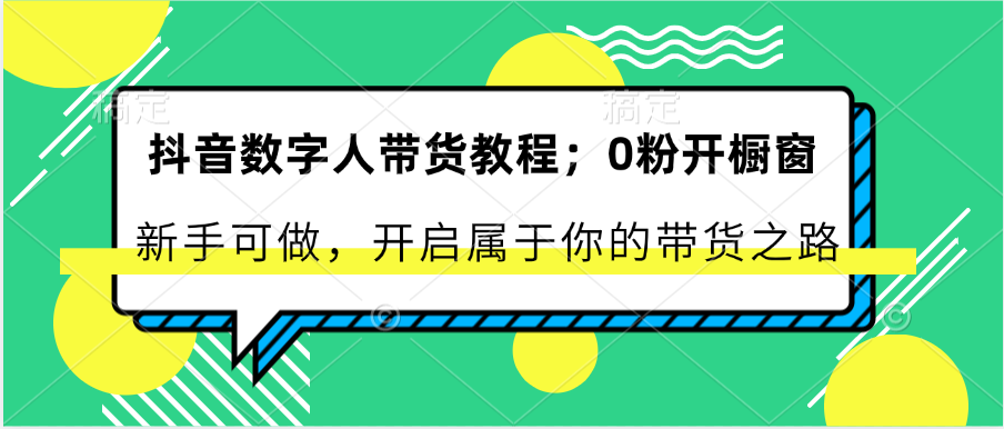 抖音数字人带货教程：0粉开橱窗 新手可做 开启属于你的带货之路-尤课网创