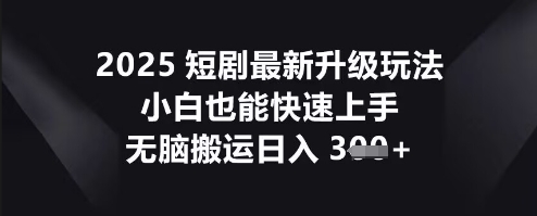 2025短剧最新升级玩法，小白也能快速上手，无脑搬运日入3张-尤课网创