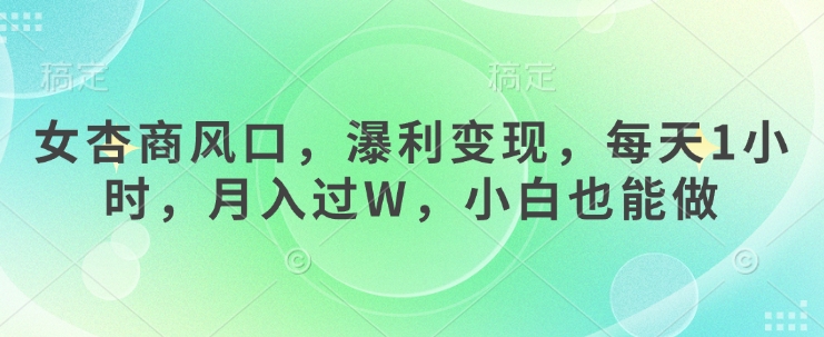 女杏商风口，瀑利变现，每天1小时，月入过W，小白也能做-尤课网创