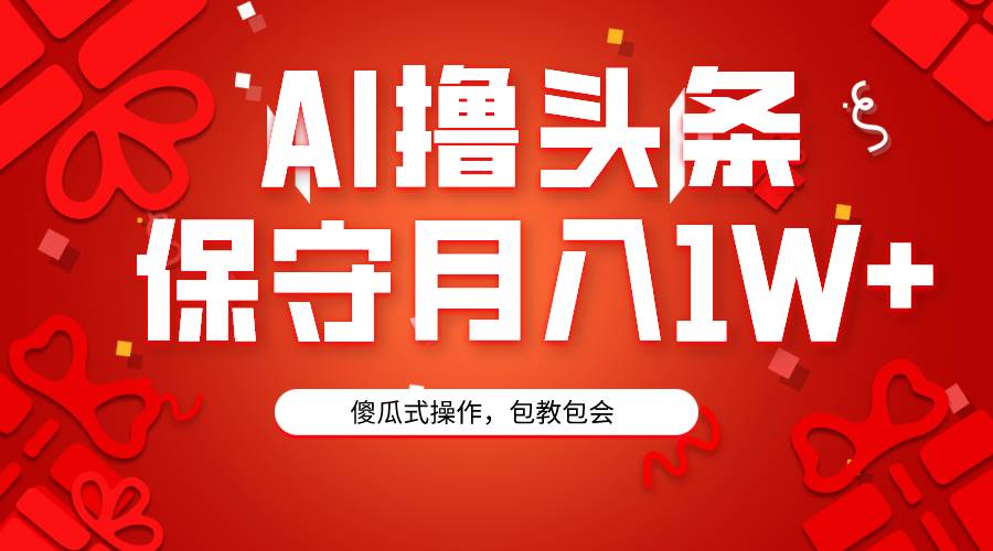 AI撸头条3天必起号，傻瓜操作3分钟1条，复制粘贴月入1W+。-尤课网创