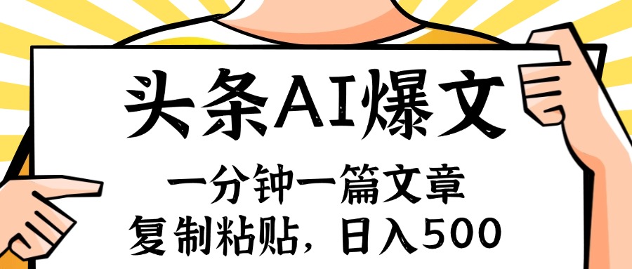（11919期）手机一分钟一篇文章，复制粘贴，AI玩赚今日头条6.0，小白也能轻松月入…-尤课网创