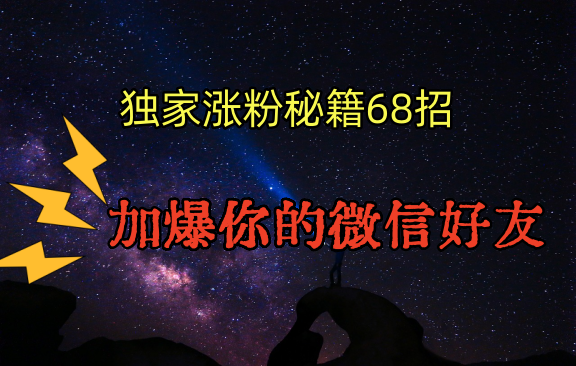 独家引流秘籍68招，深藏多年的压箱底，效果惊人，加爆你的微信好友！-尤课网创