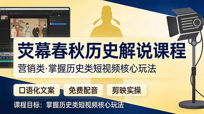 （17686期）荧幕春秋历史(营销类）解说课程：口语化文案+免费配音+剪映实操，掌握历史类短视频核心玩法-尤课网创