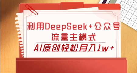 利用DeepSeek+公众号流量主模式，AI原创轻松月入1w+-尤课网创