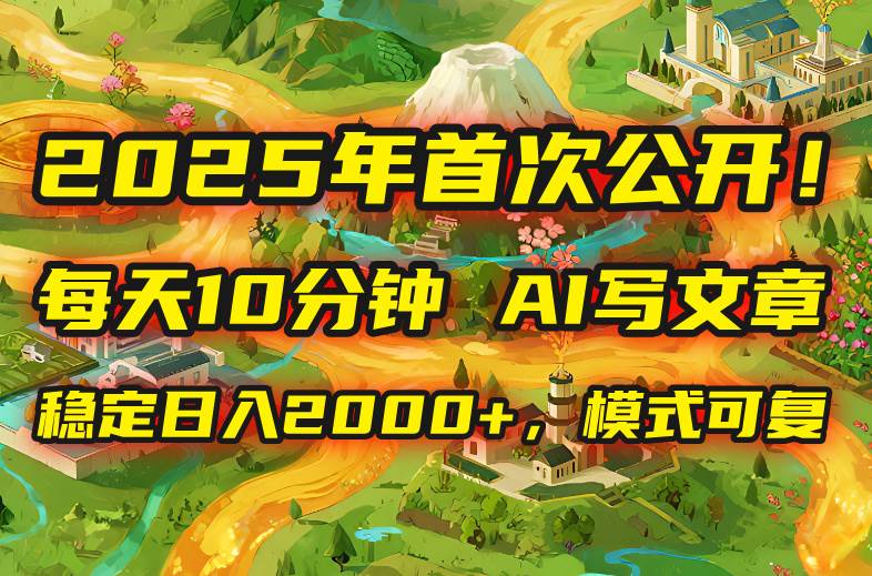 （15814期）2025年8月首次公开，每天10分钟，用AI写文章，稳定日入2000+，模式可复…-尤课网创