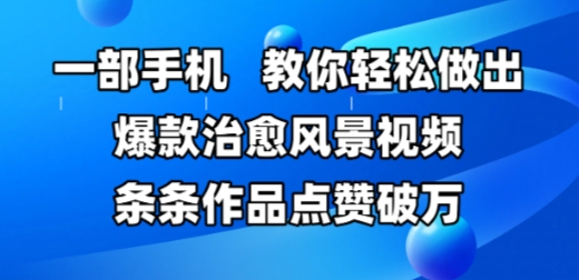 一部手机，教你轻松做出爆款治愈风景视频，条条作品点赞破W-尤课网创