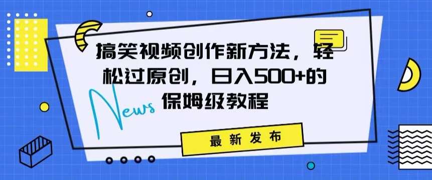 搞笑视频创作秘籍：掌握新技巧，轻松实现原创，日赚500+的全方位保姆教程【揭秘】-尤课网创