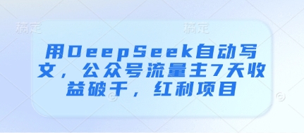 用DeepSeek自动写文，公众号流量主7天收益破千，红利项目-尤课网创