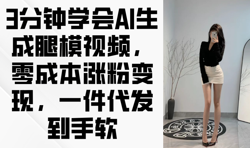 3分钟学会AI生成腿模视频，零成本涨粉变现，一件代发到手软-尤课网创