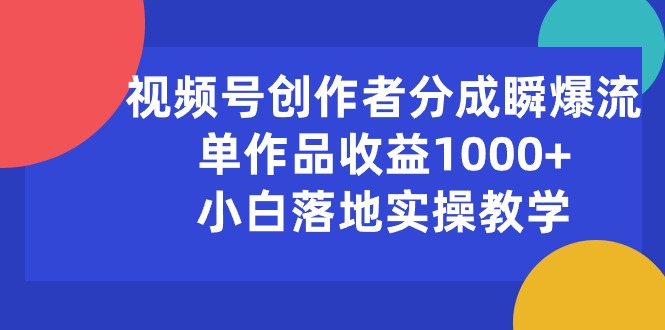 （10854期）视频号创作者分成瞬爆流，单作品收益1000+，小白落地实操教学-尤课网创