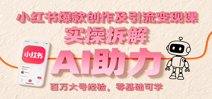 小红书爆款创作及引流变现课：实操拆解，AI助力，百万大号经验，零基础可学-尤课网创