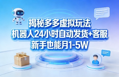揭秘多多虚拟玩法，机器人24小时自动发货+客服，新手也能月1-5W！-尤课网创