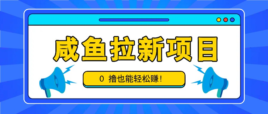 咸鱼拉新项目，拉新一单6-9元，0撸也能轻松赚，白撸几十几百！-尤课网创