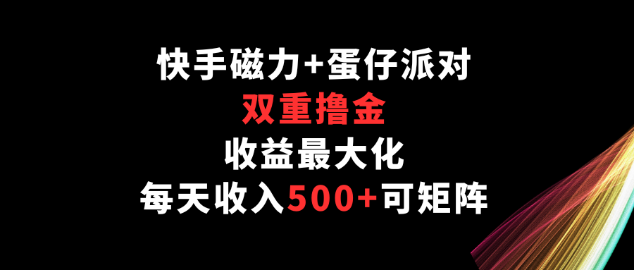 快手磁力+蛋仔派对，双重撸金，收益最大化，每天收入500+，可矩阵-尤课网创