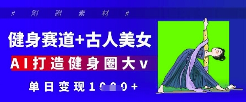 健身赛道+古人美女，AI打造健身圈大v，单日变现多张-尤课网创