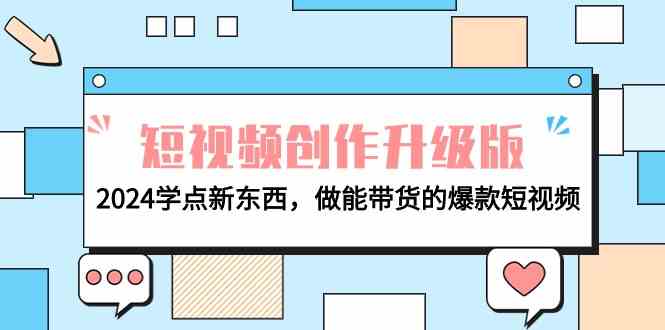 （9734期）电商人必看-短视频创作升级版：2024学点新东西，做能带货的爆款短视频-尤课网创