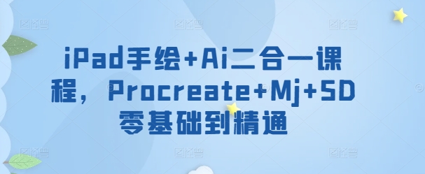 iPad手绘+Ai二合一课程，​Procreate+Mj+SD零基础到精通-尤课网创