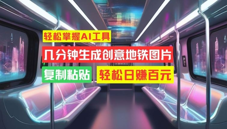 轻松掌握AI工具，几分钟生成创意地铁图片，复制粘贴，轻松日赚百元【揭秘】-尤课网创