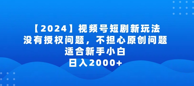 2024视频号短剧玩法，没有授权问题，不担心原创问题，适合新手小白，日入2000+-尤课网创