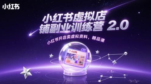 小红书虚拟店铺副业训练营2.0，小红书开店卖虚拟资料，精品课-尤课网创