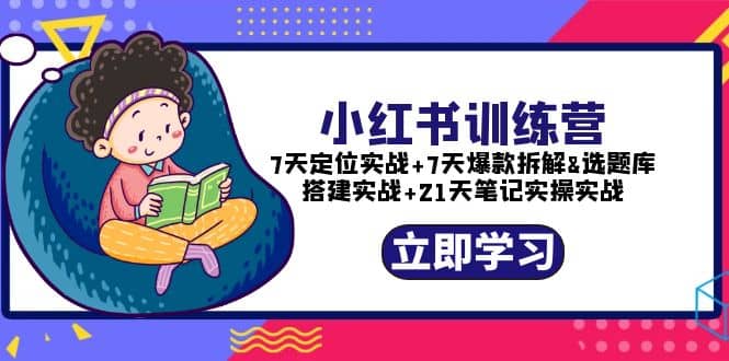 小红书训练营：7天定位实战+7天爆款拆解&选题库搭建实战+21天笔记实操实战-尤课网创