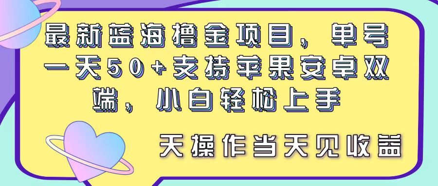 （11287期）最新蓝海撸金项目，单号一天50+， 支持苹果安卓双端，小白轻松上手 当…-尤课网创